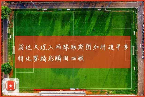 翁达夫连入两球助斯图加特追平多特比赛精彩瞬间回顾