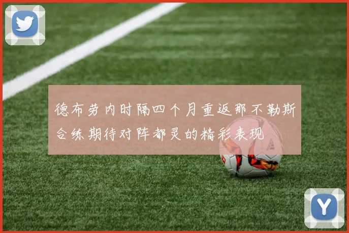 德布劳内时隔四个月重返那不勒斯合练期待对阵都灵的精彩表现