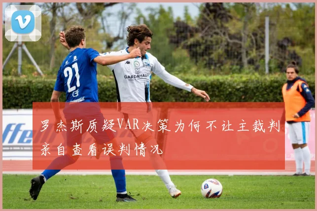 罗杰斯质疑VAR决策为何不让主裁判亲自查看误判情况