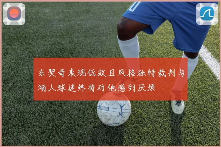 东契奇表现低效且风格独特裁判与湖人球迷终将对他感到厌烦