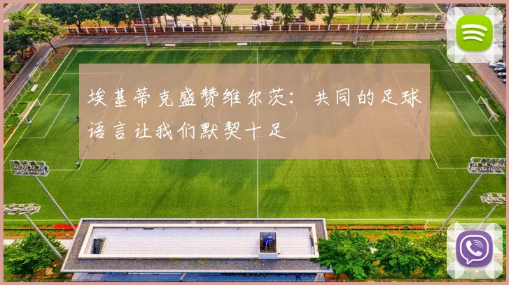 埃基蒂克盛赞维尔茨：共同的足球语言让我们默契十足
